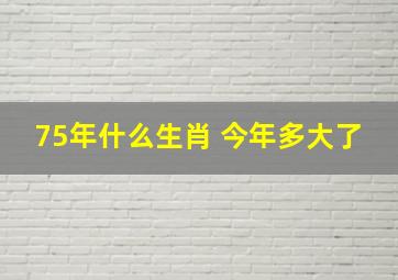 75年什么生肖 今年多大了